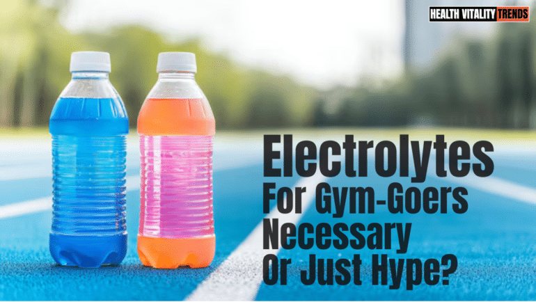 Electrolytes for Gym-Goers: Necessary or Just Hype?